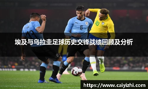 埃及与乌拉圭足球历史交锋战绩回顾及分析