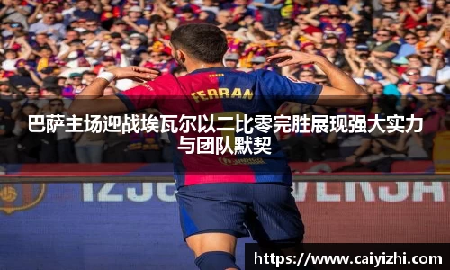 巴萨主场迎战埃瓦尔以二比零完胜展现强大实力与团队默契
