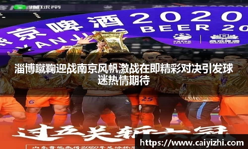 淄博蹴鞠迎战南京风帆激战在即精彩对决引发球迷热情期待
